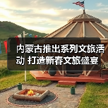 内蒙古推出系列文旅活动 打造新春文旅盛宴(图2) 内蒙古推出系列文旅活动 打造新春文旅盛宴(图2)
