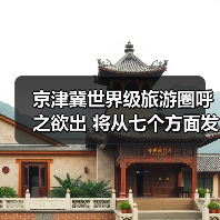 京津冀世界级旅游圈呼之欲出 将从七个方面发力（图3）