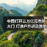 中国打开三万亿元市场大门 打造户外运动胜地(图4) 中国打开三万亿元市场大门 打造户外运动胜地(图4)