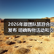 2026年版团队旅游合同发布 明确购物活动和另行付费旅游项目规则（图4）