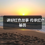 讲好红色故事 传承红色基因（图4）