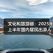 文化和旅游部:2025年上半年国内居民出游人次32.85亿,出游花费3.15万亿元(图3) 文化和旅游部:2025年上半年国内居民出游人次32.85亿,出游花费3.15万亿元(图3)