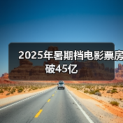 2025年暑期档电影票房破45亿（图4）