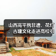 山西高平携非遗、花灯、古建文化走进高校引热潮（图3）