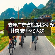 去年广东省旅游接待 预计突破9.5亿人次（图4）