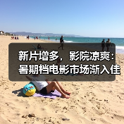 新片增多，影院凉爽：暑期档电影市场渐入佳境（图2）