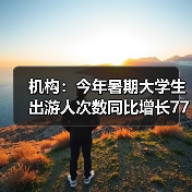 机构:今年暑期大学生出游人次数同比增长77%(图2) 机构:今年暑期大学生出游人次数同比增长77%(图2)
