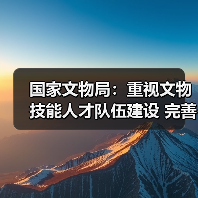 国家文物局：重视文物技能人才队伍建设 完善文物技能人才工作体系（图4）