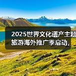 2025世界文化遗产主题旅游海外推广季启动,展示中国“世遗”之美(图2) 2025世界文化遗产主题旅游海外推广季启动,展示中国“世遗”之美(图2)