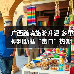 广西跨境旅游升温 多重便利助推“串门”热潮