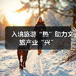 入境旅游“热”助力文旅产业“兴”(图4) 入境旅游“热”助力文旅产业“兴”(图4)