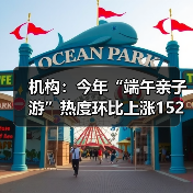 机构：今年“端午亲子游”热度环比上涨152%（图3）