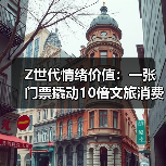 Z世代情绪价值:一张门票撬动10倍文旅消费(图1) Z世代情绪价值:一张门票撬动10倍文旅消费(图1)