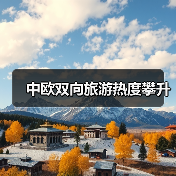 中欧旅游双向复苏 文化交流加深-峰峦文旅景区有限公司