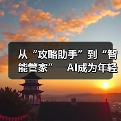 从“攻略助手”到“智能管家”――AI成为年轻人旅游“新向导”（图4）