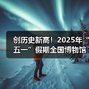 创历史新高！2025年“五一”假期全国博物馆接待观众超6049.19万人次（图2）