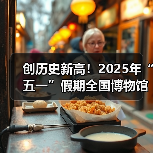 创历史新高！2025年“五一”假期全国博物馆接待观众超6049.19万人次（图4）