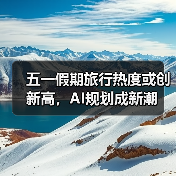 五一假期旅行热度或创新高，AI规划成新潮（图3）