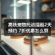 高铁宠物托运提前2天预约 7折优惠怎么算（图3）