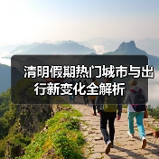 清明假期热门城市与出行新变化全解析（图4）