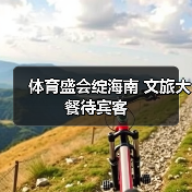 体育盛会绽海南 文旅大餐待宾客（图2）