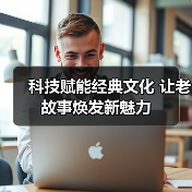 科技赋能经典文化 让老故事焕发新魅力