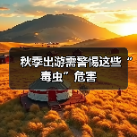秋季出游需警惕这些“毒虫”危害(图1) 秋季出游需警惕这些“毒虫”危害(图1)