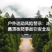 户外运动风险警示:冰晶顶夜爬事故引安全反思(图4) 户外运动风险警示:冰晶顶夜爬事故引安全反思(图4)