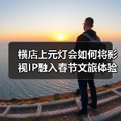 横店上元灯会如何将影视IP融入春节文旅体验？（图3）