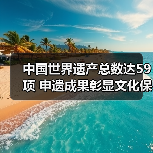 中国世界遗产总数达59项 申遗成果彰显文化保护价值(图4) 中国世界遗产总数达59项 申遗成果彰显文化保护价值(图4)