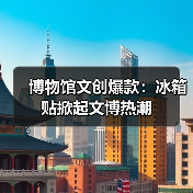 博物馆文创爆款:冰箱贴掀起文博热潮(图1) 博物馆文创爆款:冰箱贴掀起文博热潮(图1)