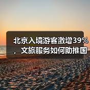 北京入境游客激增39%,文旅服务如何助推国际化?(图3) 北京入境游客激增39%,文旅服务如何助推国际化?(图3)