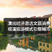 演出经济激活文旅消费 观演旅游模式引爆城市新热点(图3) 演出经济激活文旅消费 观演旅游模式引爆城市新热点(图3)