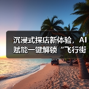 沉浸式探店新体验，AI赋能一键解锁“飞行街景