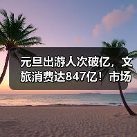 元旦出游人次破亿，文旅消费达847亿！市场如何升温？（图2）