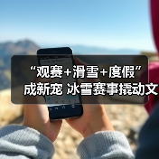 “观赛+滑雪+度假” 成新宠 冰雪赛事撬动文旅消费爆发式增长(图2) “观赛+滑雪+度假” 成新宠 冰雪赛事撬动文旅消费爆发式增长(图2)