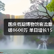 国庆假期博物馆客流量破8600万 单日增长15%背后趋势分析(图4) 国庆假期博物馆客流量破8600万 单日增长15%背后趋势分析(图4)