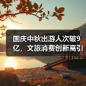 国庆中秋出游人次破9亿，文旅消费创新高引热议（图2）
