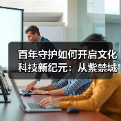百年守护如何开启文化科技新纪元:从紫禁城到数字故宫(图4) 百年守护如何开启文化科技新纪元:从紫禁城到数字故宫(图4)