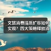 文旅消费提质扩容如何实现？四大策略释放消费潜力