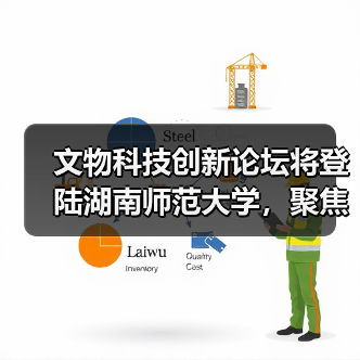 文物科技创新论坛将登陆湖南师范大学，聚焦前沿成果与行业交流（图2）