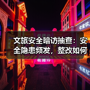 文旅安全暗访抽查:安全隐患频发,整改如何落实?(图2) 文旅安全暗访抽查:安全隐患频发,整改如何落实?(图2)