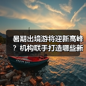 暑期出境游将迎新高峰?机构联手打造哪些新玩法?(图3) 暑期出境游将迎新高峰?机构联手打造哪些新玩法?(图3)