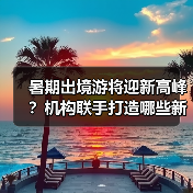 暑期出境游将迎新高峰?机构联手打造哪些新玩法?(图4) 暑期出境游将迎新高峰?机构联手打造哪些新玩法?(图4)