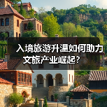 入境旅游升温如何助力文旅产业崛起?(图2) 入境旅游升温如何助力文旅产业崛起?(图2)