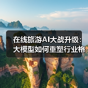 在线旅游AI大战升级：大模型如何重塑行业格局？