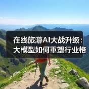 在线旅游AI大战升级：大模型如何重塑行业格局？（图4）