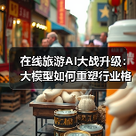 在线旅游AI大战升级：大模型如何重塑行业格局？（图3）