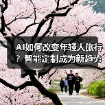 AI如何改变年轻人旅行?智能定制成为新趋势(图2) AI如何改变年轻人旅行?智能定制成为新趋势(图2)