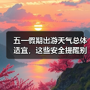五一假期出游天气总体适宜,这些安全提醒别错过(图4) 五一假期出游天气总体适宜,这些安全提醒别错过(图4)
